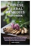 Chinese Herbal Remedies Handbook: The Comprehensive Guide to Using Traditional Chinese Remedies to Cure Several Diseases, Improve Immunity, Wellness and Balance