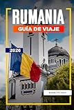 GUÍA DE VIAJE RUMANÍA 2026: Descubre joyas ocultas, monumentos históricos,...