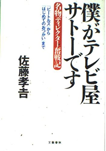 僕がテレビ屋サトーです -名物ディレクター奮戦記- 『ビートルズ』から『はじめてのおつかい』まで