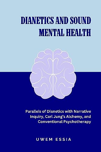 DIANETICS AND SOUND MENTAL HEALTH: Parallels of Dianetics with Narrative Inquiry, Carl Jung’s Alchemy, and Conventional Psychotherapy (Spirituality and Self Help)