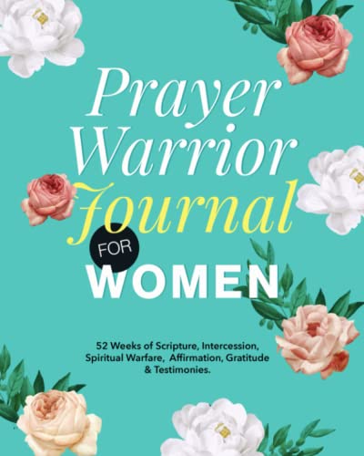 Prayer Warrior Journal For Women: 52 Weeks Of Scripture, Intercession, Spiritual Warfare, Affirmation, Gratitude And Testimonies
