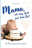 Mama, ich mag doch gar kein Eis!: Der Weg zum gesunden Essverhalten. Die wesentlichen Elemente zur Entwicklung und Förderung gesunden Essverhaltens.