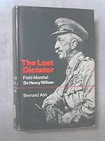 The lost dictator: a biography of Field-Marshal Sir Henry Wilson,: Bart. G.C.B., D.S.O., M.P B0006BY5JK Book Cover