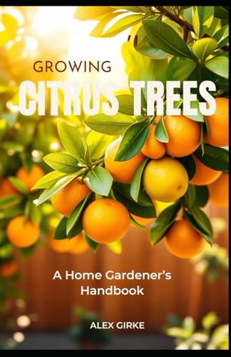 Growing Citrus Trees: A Home Gardeners Handbook