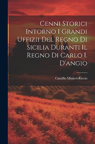 Cenni Storici Intorno I Grandi Uffizii Del Regno Di Sicilia Duranti Il Regno Di Carlo I. D'angio (Italian Edition)
