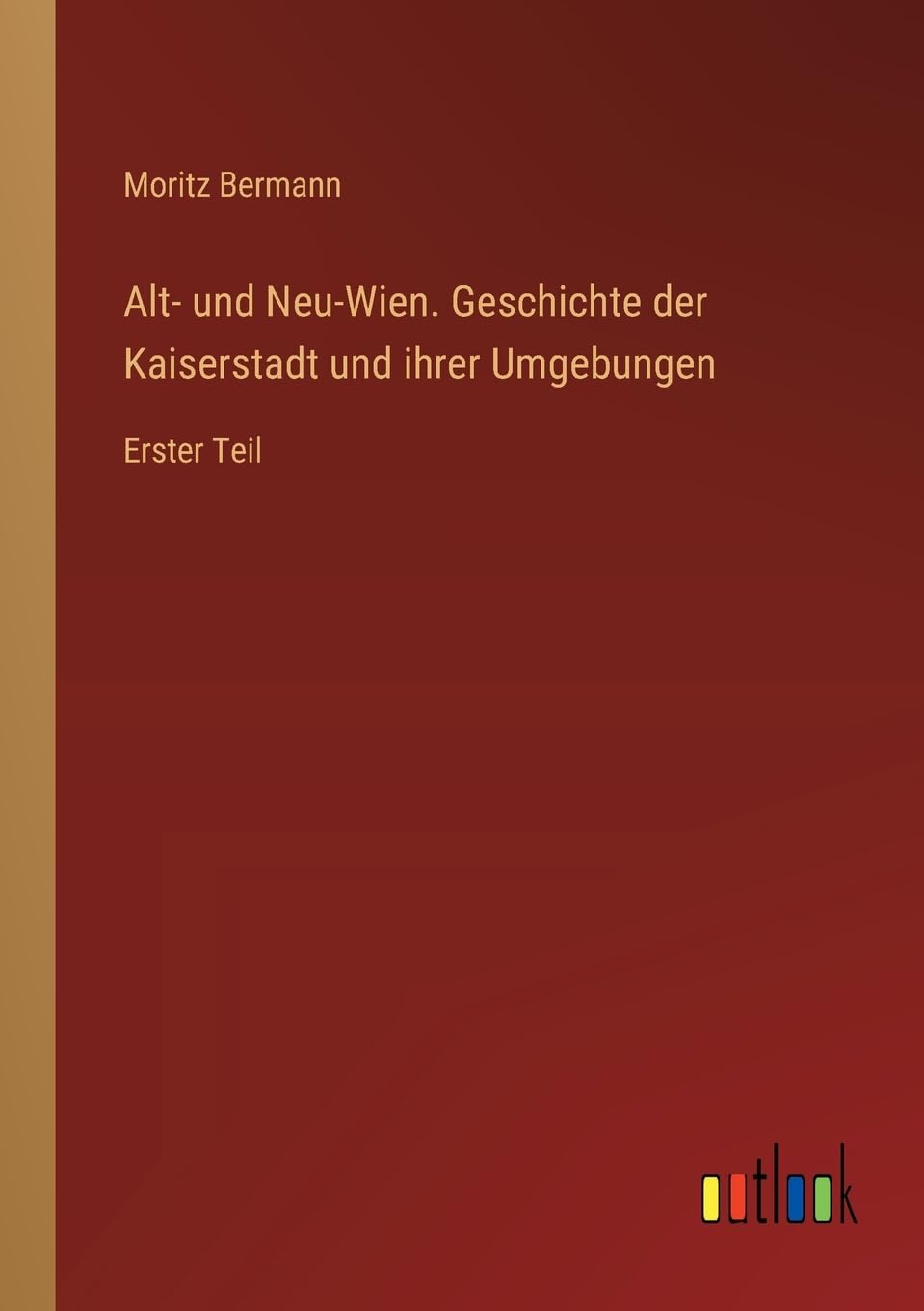 Alt- und Neu-Wien. Geschichte der Kaiserstadt und ihrer Umgebungen: Erster Teil