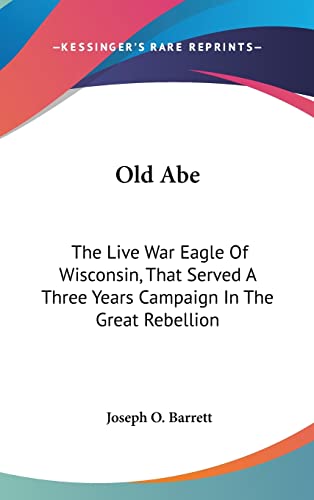Old Abe: The Live War Eagle Of Wisconsin, That Served A Three Years Campaign In The Great Rebellion
