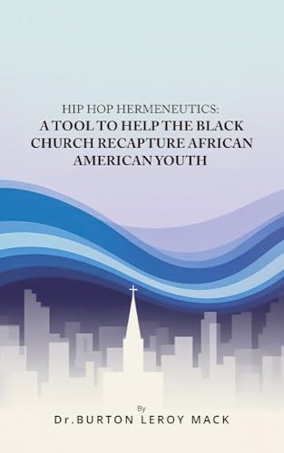 HIP HOP HERMENEUTICS: A TOOL TO HELP THE BLACK CHURCH RECAPTURE AFRICAN AMERICAN YOUTH