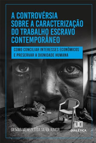 A controvérsia sobre a caracterização do trabalho escravo contemporâneo: como conciliar interesses econômicos e preservar a dignidade humana