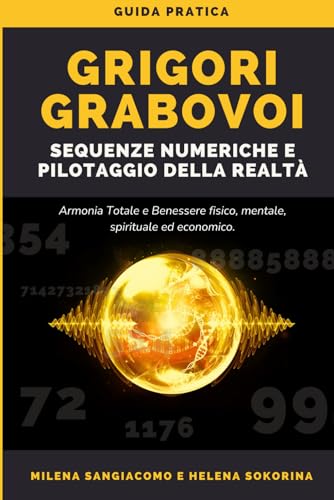 Grigori Grabovoi - Sequenze Numeriche e Pilotaggio della Realtà: Guida pratica per ottenere l'armonia totale ed il benessere fisico, mentale, spirituale ed economico.