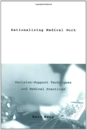 Rationalizing Medical Work: Decision Support Techniques and Medical Practices (Inside Technology)