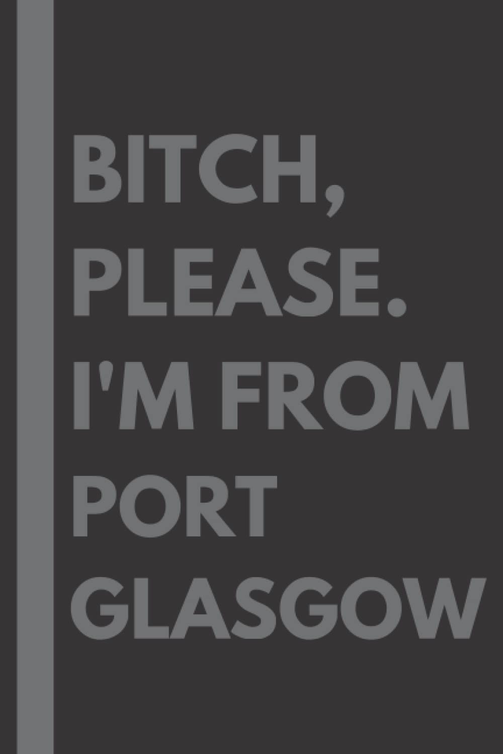 Bitch, Please. I'm From Port Glasgow: A Vulgar Adult Composition Notebook for a Native Port Glasgow Resident - 6x9 inches