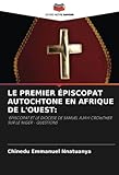 LE PREMIER ÉPISCOPAT AUTOCHTONE EN AFRIQUE DE L'OUEST:: 'EPISCOPAT ET LE DIOCESE DE SAMUEL AJAYI CROWTHER SUR LE NIGER - QUESTIONS - Chinedu Emmanuel Nnatuanya 