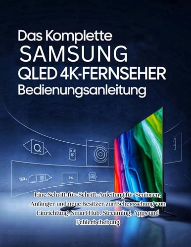 Das Komplette Samsung QLED 4K-Fernseher Bedienungsanleitung: Eine Schritt-für-Schritt-Anleitung für Senioren, Anfänger und neue Besitzer zur Beherrschung von Einrichtung, Smart Hub, Streaming, Apps