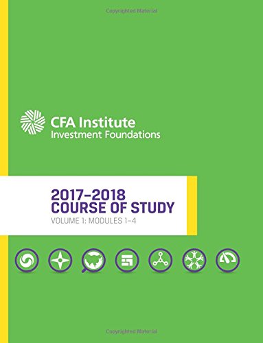 CFA Institute Investment Foundations 2017-2018 Course of Study: Volume 1: Modules 1-4 cover