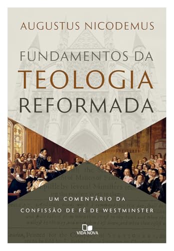 Fundamentos da teologia reformada: Um comentário da confissão de fé de Westminster