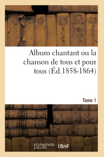 Album chantant ou la chanson de tous et pour tous. Tome 1 (Éd.1858-1864)
