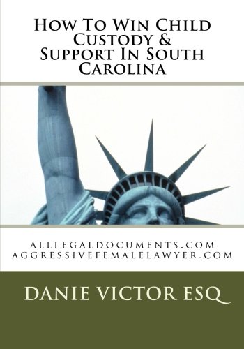How To Win Child Custody & Support In South Carolina: alllegaldocuments.com aggressivefemalelawyer.com: Volume 1 (500 legal forms book series)