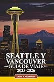 SEATTLE Y VANCOUVER GUÍA DE VIAJE 2025-2026: Principales atracciones, joyas ocultas, restaurantes, aventuras al aire libre y consejos de expertos para una experiencia inolvidable.