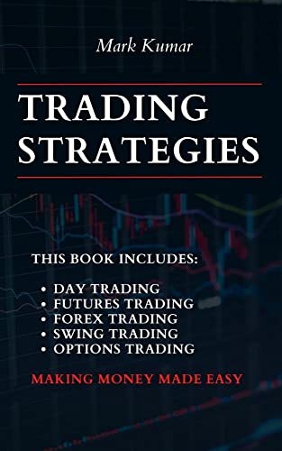 Trading Strategies: THIS BOOK INCLUDES: DAY TRADING + FUTURES TRADING + FOREX TRADING + SWING TRADING + OPTIONS TRADING. MAKING MONEY MADE EASY