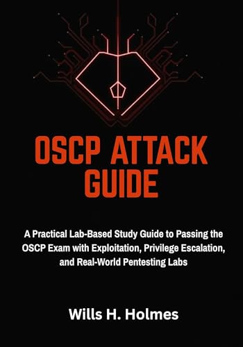 OSCP Attack Guide: A Practical Lab-Based Study Guide to Passing the OSCP Exam with Exploitation, Privilege Escalation, and Real-World Pentesting Labs