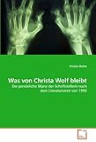 Was von Christa Wolf bleibt: Die persönliche Bilanz der Schriftstellerin nach dem Literaturstreit von 1990 - Kirsten Brehe 