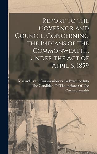 Report to the Governor and Council, Concerning the Indians of the Commonwealth, Under the Act of April 6, 1859