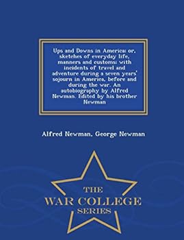 Ups and Downs in America; or, sketches of everyday life, manners and customs; with incidents of travel and adventure during a seven years' sojourn in ... Newman. Edited by his brother Newman - War