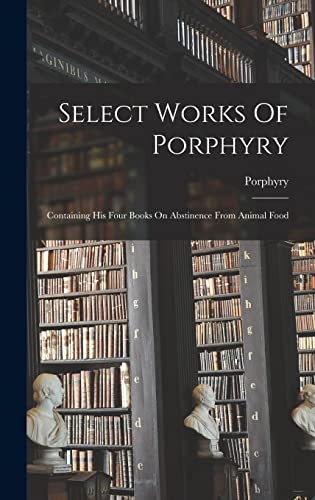 Select Works Of Porphyry: Containing His Four Books On Abstinence From Animal Food