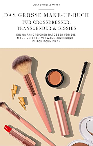Das große Make-up-Buch für Crossdresser, Transgender & Sissies: Ein umfangreicher Ratgeber für die Mann-zu-Frau-Verwandlungskunst durch Schminken (Sissy Ausbildungslehrbücher)