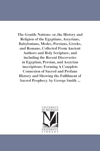 The Gentile nations: or, The history and religion of the Egyptians, Assyrians, Babylonians, Medes, Persians, Greeks, and Romans, collected from ... in Egyptian, Persian, and Assyrian ins