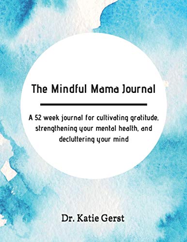The Mindful Mama Journal: A 52 week journal for cultivating gratitude, strengthening your mental health, and decluttering your mind; Great workbook for anxiety, depression, and postpartum.