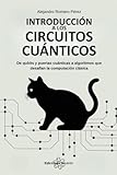 Introducción A Los Circuitos Cuánticos: De qubits y puertas cuánticas a algoritmos que desafían la computación clásica (Spanish Edition)