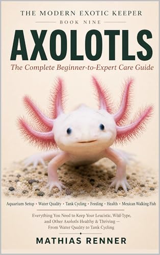 AXOLOTLS: The Complete Beginner-to-Expert Care Guide: Aquarium Setup, Water Quality, Tank Cycling, Feeding, Health, and Keeping the Mexican Walking Fish Thriving (The Modern Exotic Keeper)