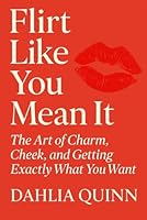 Flirt Like You Mean It: The Art of Charm, Cheek, and Getting Exactly What You Want (The Dahlia Quinn Collection) B0F5W1G6MH Book Cover