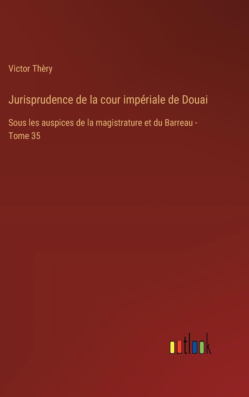Jurisprudence de la cour impériale de Douai: Sous les auspices de la magistrature et du Barreau - Tome 35