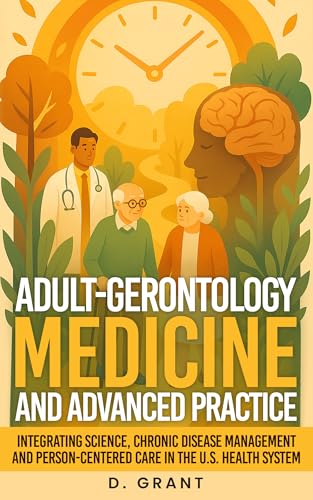 Adult-Gerontology Medicine and Advanced Practice: Integrating Science, Chronic Disease Management and Person-Centered Care in the U.S. Health System (The Language of Modern Science)
