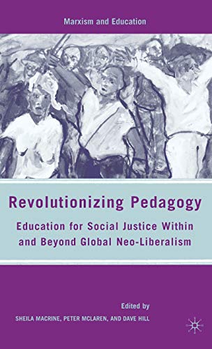 Revolutionizing Pedagogy: Education for Social Justice Within and Beyond Global Neo-Liberalism (Marxism and Education)