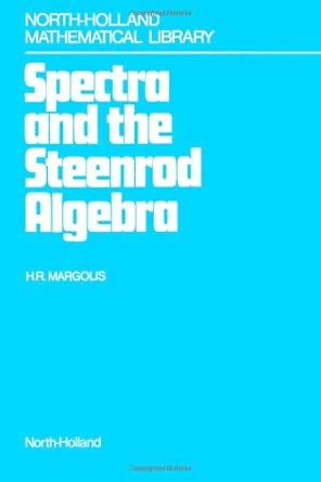 Spectra and the Steenrod Algebra: Modules Over the Steenrod Algebra and the Stable Homotopy Category-Wow! eBook