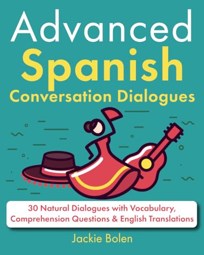 Advanced Spanish Conversation Dialogues: 30 Natural Dialogues With Vocabulary, Comprehension Questions & English Translations (Learn Spanish With Engl