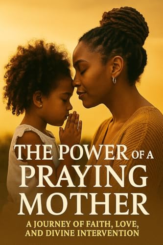The Power of A Praying Mother: A Journey of Faith,