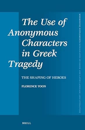 The Use of Anonymous Characters in Greek Tragedy: The Shaping of Heroes: 344 Bilingual Edition book cover