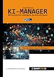 KI-Manager: Für Lernende, Fachkräfte und Unternehmen, die KI verstehen, managen und erfolgreich einsetzen wollen