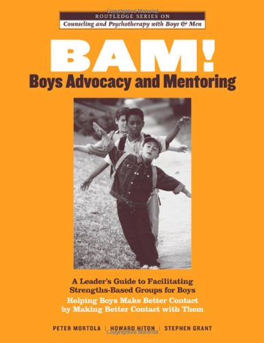 BAM! Boys Advocacy and Mentoring: A Leaderâ€™s Guide to Facilitating Strengths-Based Groups for Boys - Helping Boys Make Better Contact by Making Better ... and Psychotherapy with Boys and Men)