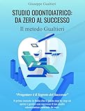 studio odontoiatrico: da zero al successo.: il metodo gualtieri