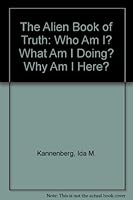 The Alien Book of Truth: Who Am I? What Am I Doing? Why Am I Here? (UFO Chronicles Series) 0926524151 Book Cover