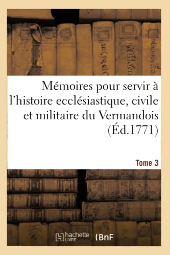 Mémoires pour servir à l'histoire ecclésiastique, civile et militaire de la province Tome 3: du Vermandois (Litterature) (French Edition)