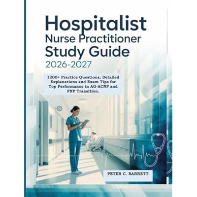 Hospitalist Nurse Practitioner Study Guide 2026-2027: 1200+ Practice Questions, Detailed Explanations and Exam Tips for Top Performance in AG-ACNP and FNP Transition.