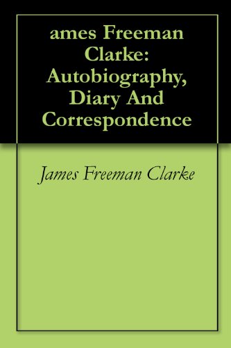 James Freeman Clarke: Autobiography, Diary And Correspondence (English Edition)