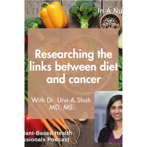 Researching the links between diet and cancer, with Dr Urvi A. Shah MD, MS